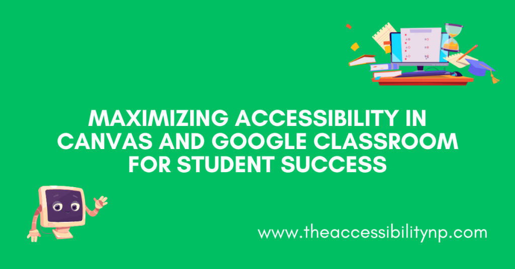 A bright green graphic header for a blog titled 'Maximizing Accessibility in Canvas and Google Classroom for Student Success.' The image features a friendly cartoon computer character with big eyes and waving hands on the left. On the right, there are school supplies including books, a pencil, a ruler, and a smaller cartoon computer screen. The title text is centered in bold font, while the URL 'www.theaccessibilitynp.com' is displayed in smaller text at the bottom.