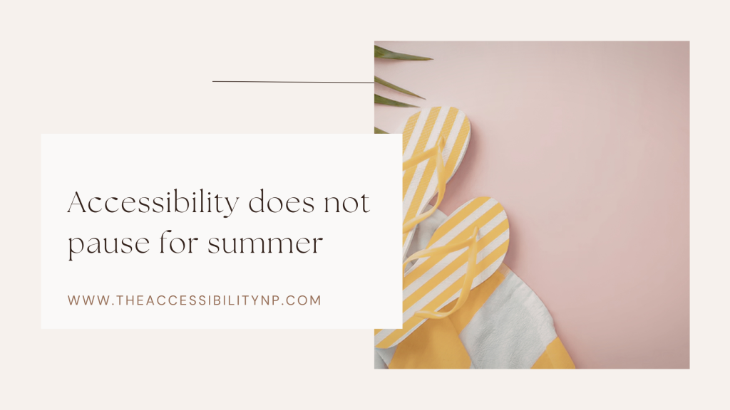 Minimalist summer-themed graphic with soft beige and blush pink tones featuring yellow striped flip-flops and a beach towel. Text on the image reads, “Accessibility does not pause for summer” with the website www.theaccessibilitynp.com displayed below.
